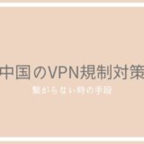 【2022年9月】中国でVPNが繋がらない時の3つの対処法と安全な5つの連絡手段