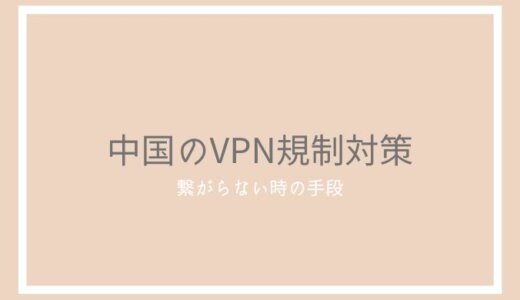 【2022年8月】中国でVPNが繋がらない時の3つの対処法と安全な5つの連絡手段