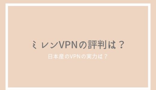 ミレン（Millen）VPNの評判は？日系でセキュリティの高いアプリの魅力を紹介