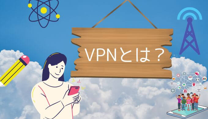 VPNとは？わかりやすく解説！スマホで使うメリットとデメリット