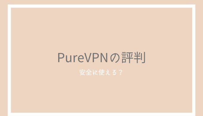 PureVPNの口コミ・評判！香港産のVPNは中国で使える？セール並みのコスパに注目