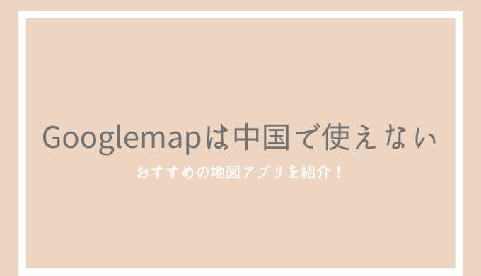 中国でGooglemapが使えないのはなぜ？ズレの原因とおすすめの地図アプリを紹介！