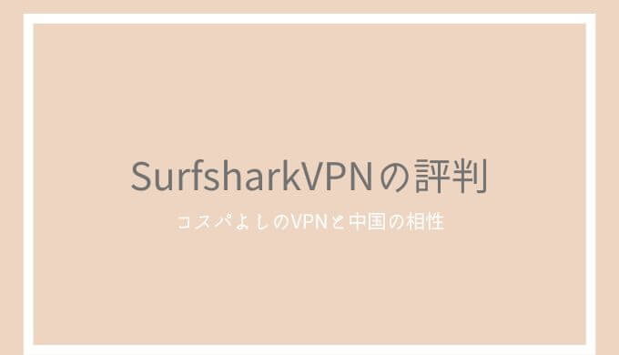 SurfsharkVPNの評判は？速度と使い方、中国での使いやすさをレビュー